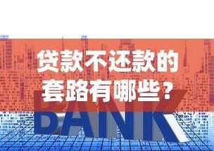 贷款不还款的套路有哪些？这些陷阱要当心