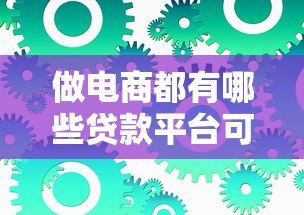 做电商都有哪些贷款平台可选？知乎热门解答汇总