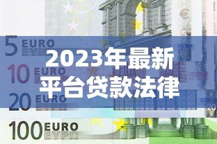 2023年最新平台贷款法律法规解读与合规指南