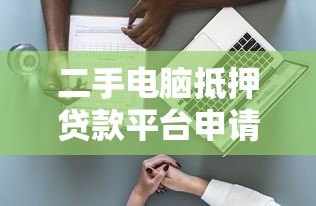 二手电脑抵押贷款平台申请指南与风险解析 二手电脑抵押贷款平台申请指南与风险解析