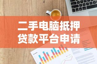 二手电脑抵押贷款平台申请指南与风险解析 二手电脑抵押贷款平台申请指南与风险解析