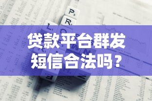 贷款平台群发短信合法吗？用户必看的风险与合规解析
