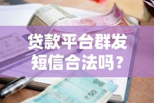 贷款平台群发短信合法吗？用户必看的风险与合规解析