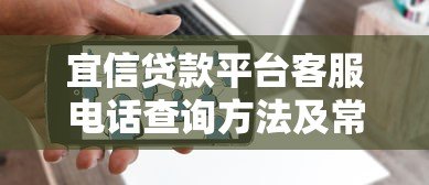 宜信贷款平台客服电话查询方法及常见问题解答