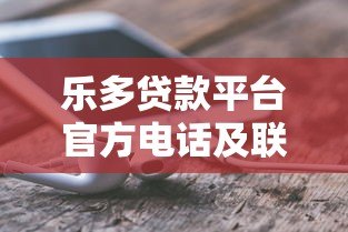 乐多贷款平台官方电话及联系方式查询指南 乐多贷款平台官方电话及联系方式查询指南