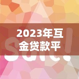 2023年互金贷款平台推荐：如何选择靠谱的网贷平台？