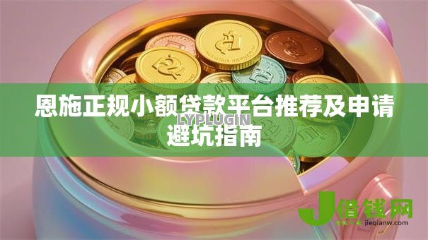 恩施正规小额贷款平台推荐及申请避坑指南