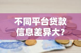 不同平台贷款信息差异大?教你如何避开陷阱选对渠道 不同平台贷款信息差异大?教你如何避开陷阱选对渠道