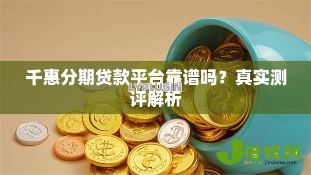 千惠分期贷款平台靠谱吗？真实测评解析