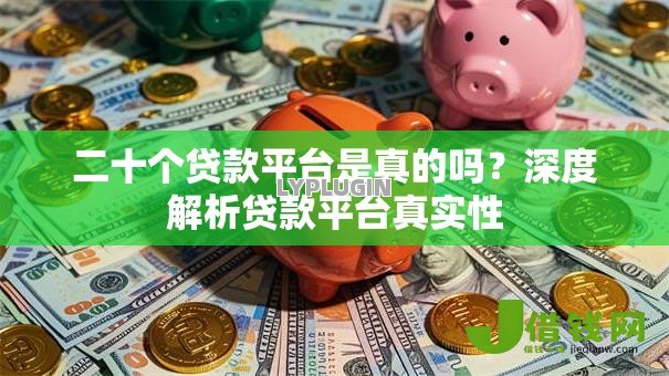 二十个贷款平台是真的吗?深度解析贷款平台真实性 二十个贷款平台是真的吗?深度解析贷款平台真实性