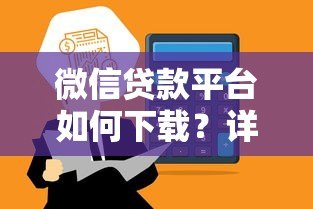 微信贷款平台如何下载?详细步骤与注意事项解析 微信贷款平台如何下载?详细步骤与注意事项解析