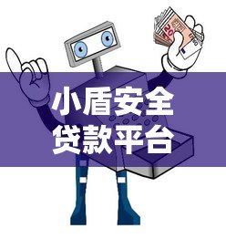 小盾安全贷款平台正规吗?深度解析其优势与申请流程 小盾安全贷款平台正规吗?深度解析其优势与申请流程