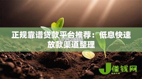 正规靠谱贷款平台推荐:低息快速放款渠道整理 正规靠谱贷款平台推荐:低息快速放款渠道整理