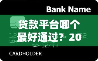 贷款平台哪个最好通过？2023年急用钱必看攻略