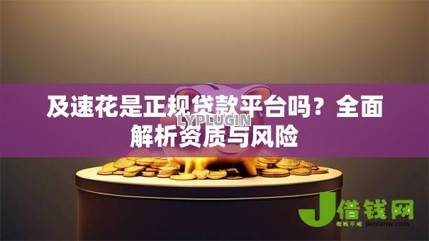 及速花是正规贷款平台吗?全面解析资质与风险 及速花是正规贷款平台吗?全面解析资质与风险
