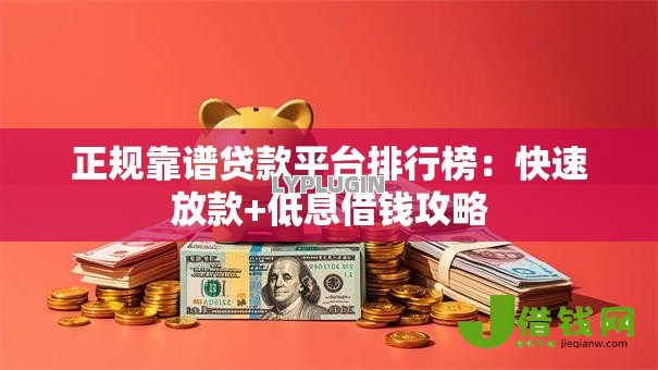 正规靠谱贷款平台排行榜：快速放款+低息借钱攻略