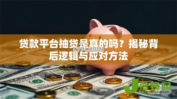 贷款平台抽贷是真的吗？揭秘背后逻辑与应对方法
