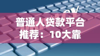 普通人贷款平台推荐:10大靠谱选择及避坑指南 普通人贷款平台推荐:10大靠谱选择及避坑指南