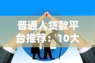 普通人贷款平台推荐:10大靠谱选择及避坑指南 普通人贷款平台推荐:10大靠谱选择及避坑指南