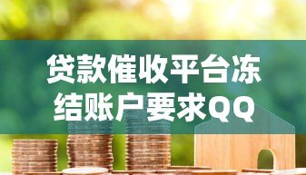 贷款催收平台冻结账户要求QQ沟通真相解析