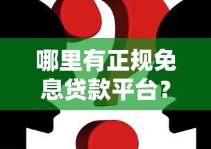 哪里有正规免息贷款平台?这10个渠道真实可靠 哪里有正规免息贷款平台?这10个渠道真实可靠