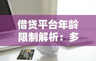 借贷平台年龄限制解析：多大可以申请贷款？