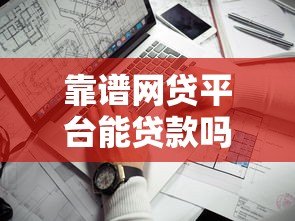 靠谱网贷平台能贷款吗?关键点帮你避坑 靠谱网贷平台能贷款吗?关键点帮你避坑