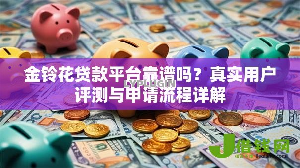 金铃花贷款平台靠谱吗？真实用户评测与申请流程详解