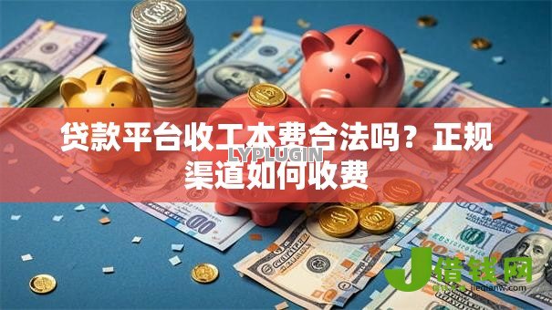 贷款平台收工本费合法吗?正规渠道如何收费 贷款平台收工本费合法吗?正规渠道如何收费