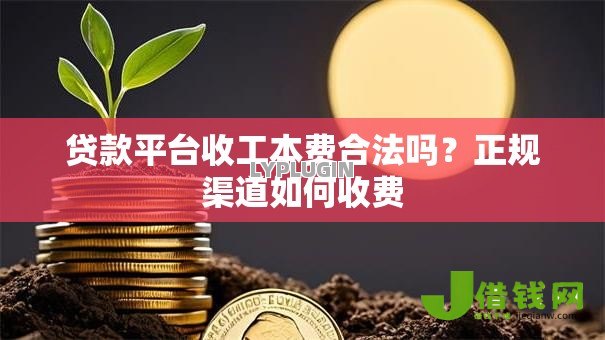 贷款平台收工本费合法吗?正规渠道如何收费 贷款平台收工本费合法吗?正规渠道如何收费