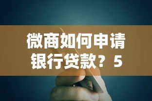 微商如何申请银行贷款?5个关键步骤助你快速获批 微商如何申请银行贷款?5个关键步骤助你快速获批