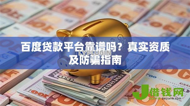 百度贷款平台靠谱吗？真实资质及防骗指南