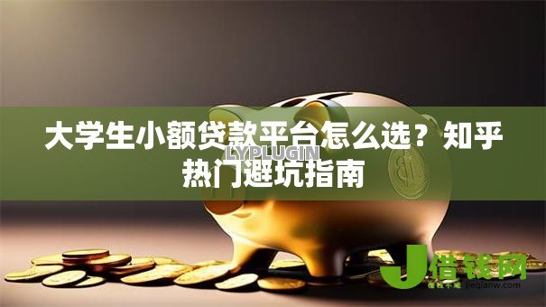 大学生小额贷款平台怎么选？知乎热门避坑指南