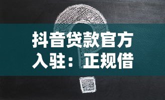 抖音贷款官方入驻:正规借款平台如何选择及申请攻略 抖音贷款官方入驻:正规借款平台如何选择及申请攻略