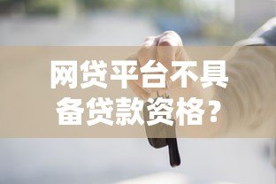 网贷平台不具备贷款资格?这些风险你必须知道 网贷平台不具备贷款资格?这些风险你必须知道