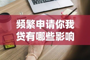 频繁申请你我贷有哪些影响?这些风险你必须知道 频繁申请你我贷有哪些影响?这些风险你必须知道