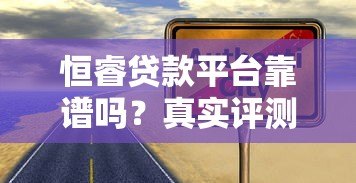恒睿贷款平台靠谱吗？真实评测与安全性分析