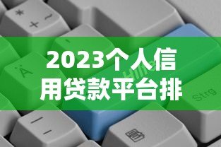 2023个人信用贷款平台排行榜:正规低息平台推荐及避坑指南 2023个人信用贷款平台排行榜:正规低息平台推荐及避坑指南