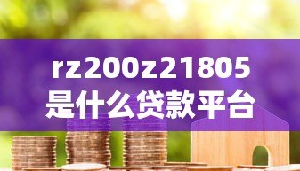 rz200z21805是什么贷款平台？真实情况全面解析