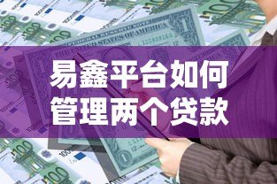 易鑫平台如何管理两个贷款账户？实用贷款攻略解析