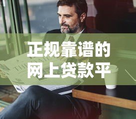 正规靠谱的网上贷款平台推荐及申请指南