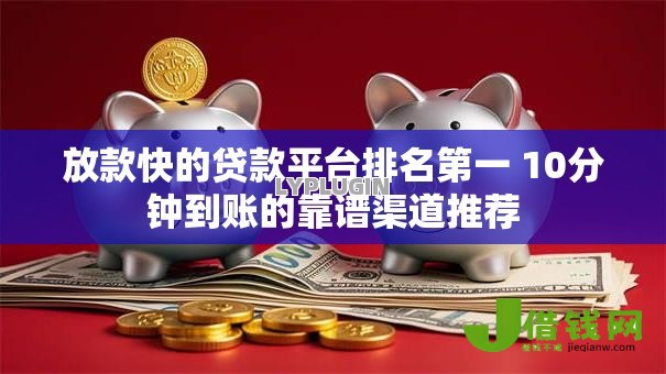 放款快的贷款平台排名第一 10分钟到账的靠谱渠道推荐 放款快的贷款平台排名第一 10分钟到账的靠谱渠道推荐