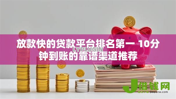 放款快的贷款平台排名第一 10分钟到账的靠谱渠道推荐 放款快的贷款平台排名第一 10分钟到账的靠谱渠道推荐