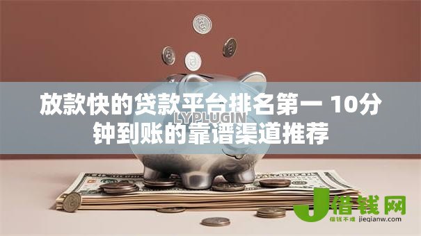 放款快的贷款平台排名第一 10分钟到账的靠谱渠道推荐 放款快的贷款平台排名第一 10分钟到账的靠谱渠道推荐