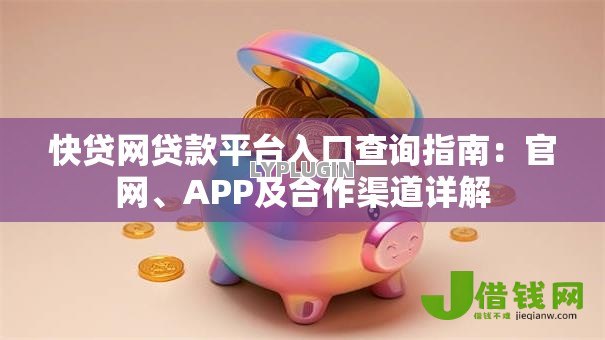 快贷网贷款平台入口查询指南：官网、APP及合作渠道详解