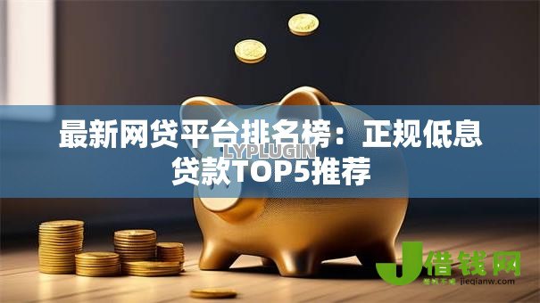最新网贷平台排名榜:正规低息贷款TOP5推荐 最新网贷平台排名榜:正规低息贷款TOP5推荐
