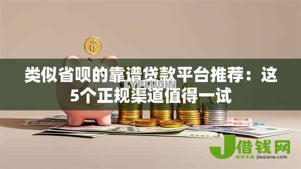 类似省呗的靠谱贷款平台推荐：这5个正规渠道值得一试