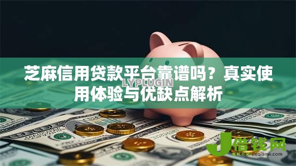 芝麻信用贷款平台靠谱吗?真实使用体验与优缺点解析 芝麻信用贷款平台靠谱吗?真实使用体验与优缺点解析