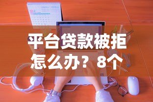 平台贷款被拒怎么办？8个实用解决方法帮你解决难题