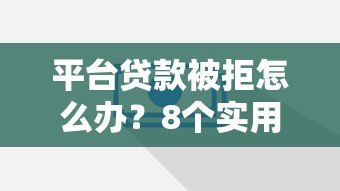 平台贷款被拒怎么办？8个实用解决方法帮你解决难题